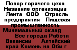 Повар горячего цеха › Название организации ­ Лента, ООО › Отрасль предприятия ­ Пищевая промышленность › Минимальный оклад ­ 30 000 - Все города Работа » Вакансии   . Алтайский край,Камень-на-Оби г.